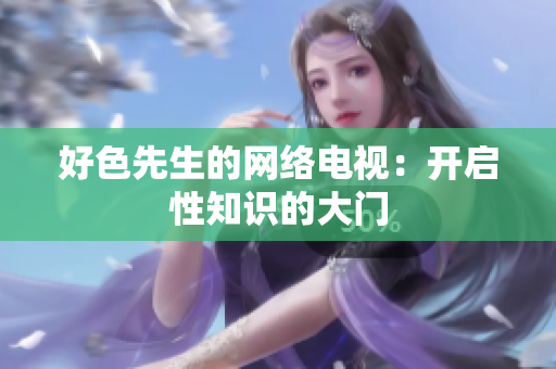 好色先生的网络电视：开启性知识的大门