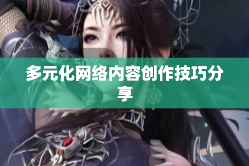 多元化网络内容创作技巧分享