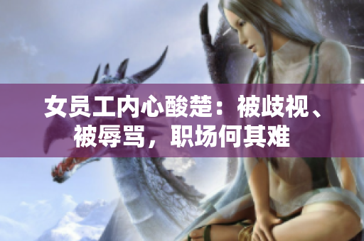 女员工内心酸楚：被歧视、被辱骂，职场何其难