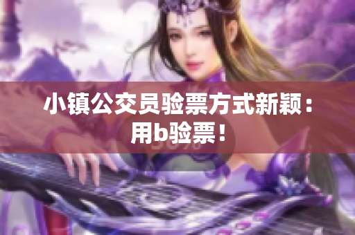 小镇公交员验票方式新颖：用b验票！