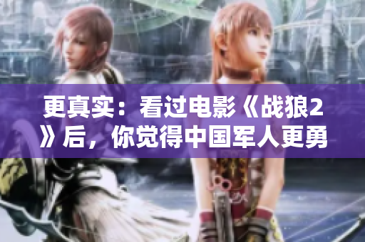 更真实：看过电影《战狼2》后，你觉得中国军人更勇敢了吗？