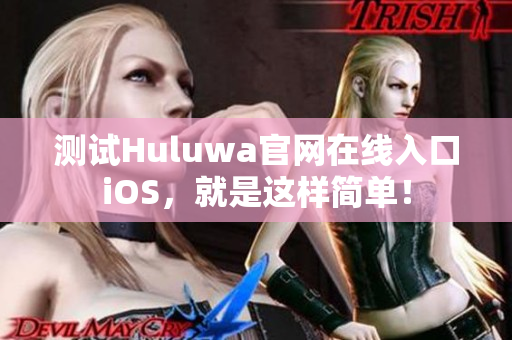 测试Huluwa官网在线入口iOS，就是这样简单！
