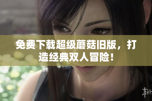 免费下载超级蘑菇旧版，打造经典双人冒险！