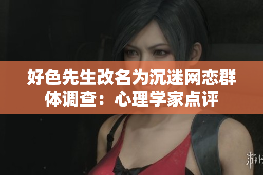 好色先生改名为沉迷网恋群体调查：心理学家点评
