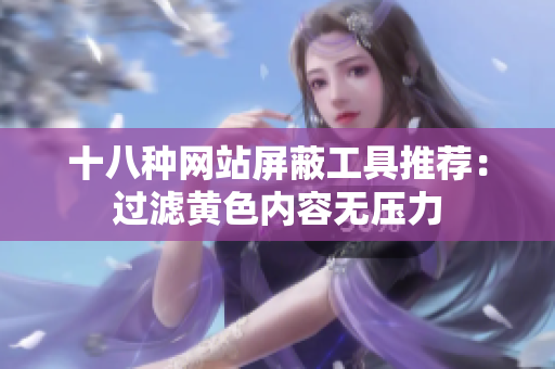 十八种网站屏蔽工具推荐：过滤黄色内容无压力