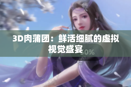 3D肉蒲团：鲜活细腻的虚拟视觉盛宴