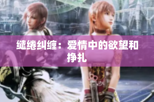 缱绻纠缠：爱情中的欲望和挣扎