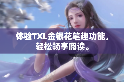 体验TXL金银花笔趣功能，轻松畅享阅读。