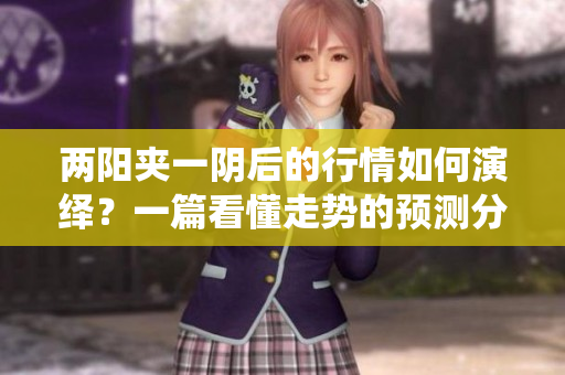 两阳夹一阴后的行情如何演绎？一篇看懂走势的预测分析！