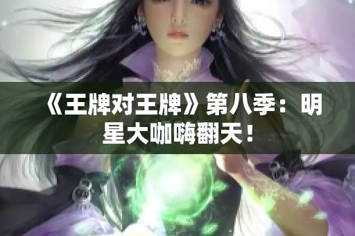 《王牌对王牌》第八季：明星大咖嗨翻天！