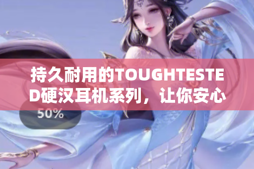 持久耐用的TOUGHTESTED硬汉耳机系列，让你安心畅听