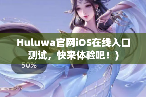 Huluwa官网iOS在线入口测试，快来体验吧！)