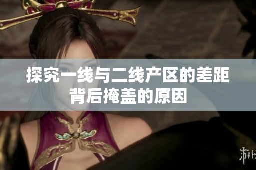 探究一线与二线产区的差距背后掩盖的原因