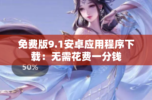 免费版9.1安卓应用程序下载：无需花费一分钱