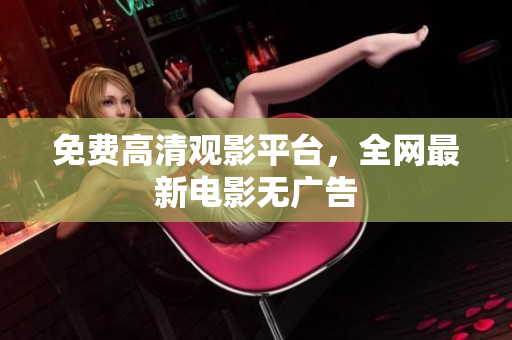 免费高清观影平台，全网最新电影无广告