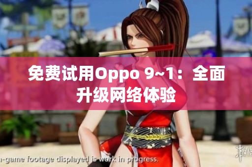免费试用Oppo 9~1：全面升级网络体验
