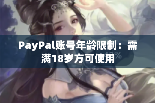 PayPal账号年龄限制：需满18岁方可使用