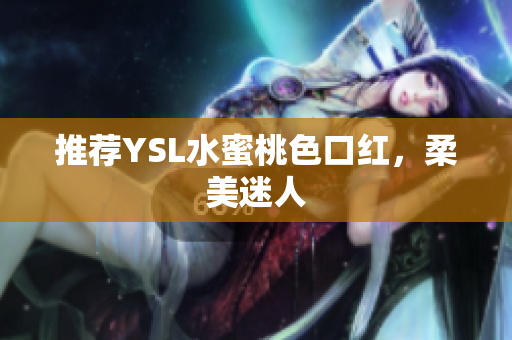 推荐YSL水蜜桃色口红，柔美迷人