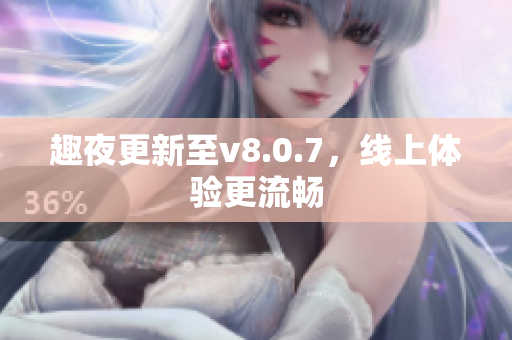 趣夜更新至v8.0.7，线上体验更流畅