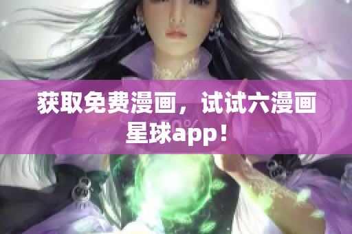 获取免费漫画，试试六漫画星球app！