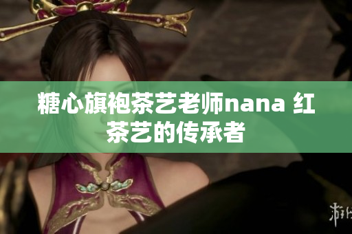 糖心旗袍茶艺老师nana 红茶艺的传承者