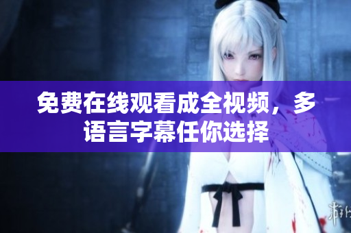 免费在线观看成全视频，多语言字幕任你选择