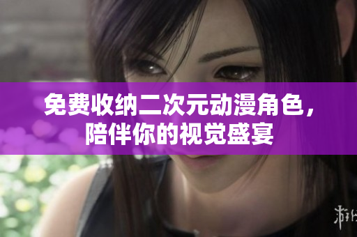 免费收纳二次元动漫角色，陪伴你的视觉盛宴