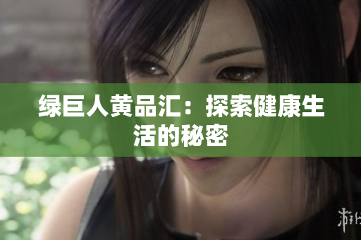绿巨人黄品汇：探索健康生活的秘密