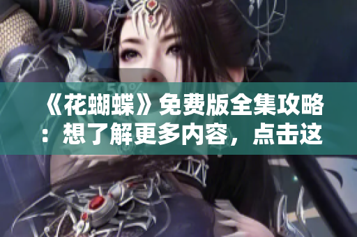 《花蝴蝶》免费版全集攻略：想了解更多内容，点击这里！