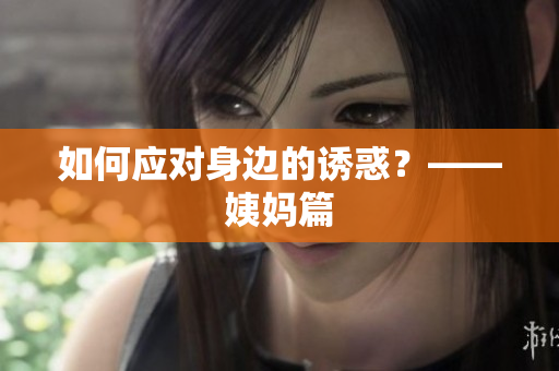 如何应对身边的诱惑？——姨妈篇