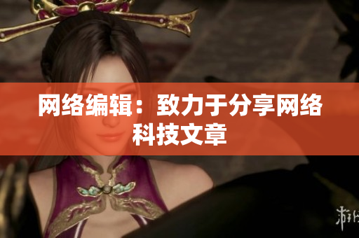 网络编辑：致力于分享网络科技文章
