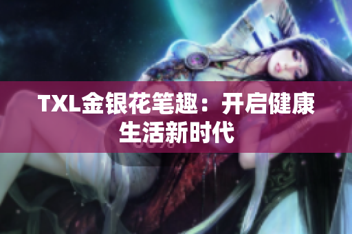 TXL金银花笔趣：开启健康生活新时代