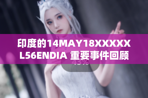 印度的14MAY18XXXXXL56ENDIA 重要事件回顾