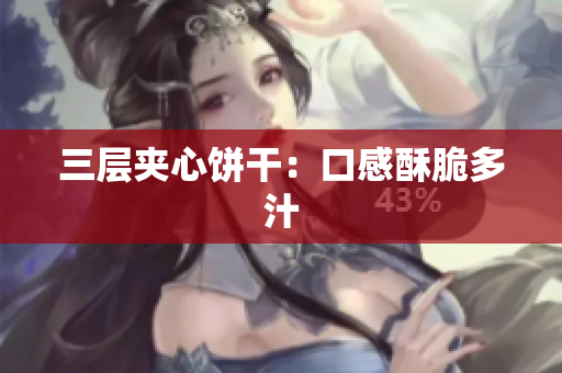 三层夹心饼干：口感酥脆多汁