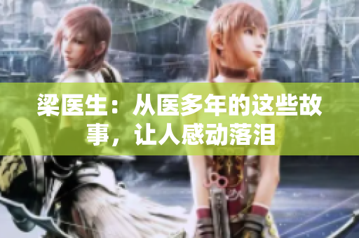 梁医生：从医多年的这些故事，让人感动落泪