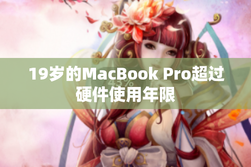 19岁的MacBook Pro超过硬件使用年限