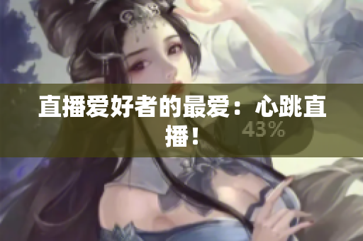 直播爱好者的最爱：心跳直播！