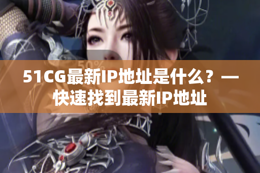 51CG最新IP地址是什么？—快速找到最新IP地址