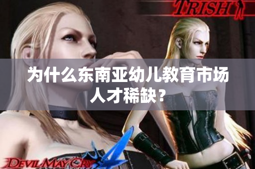 为什么东南亚幼儿教育市场人才稀缺？