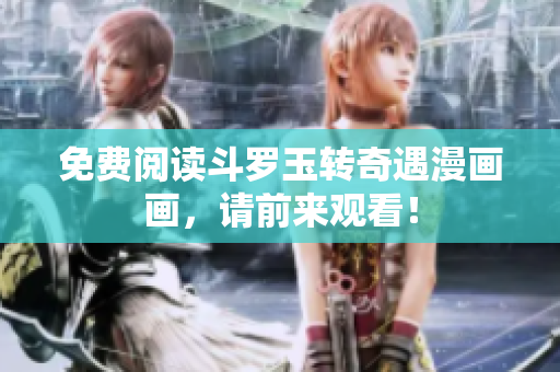 免费阅读斗罗玉转奇遇漫画画，请前来观看！