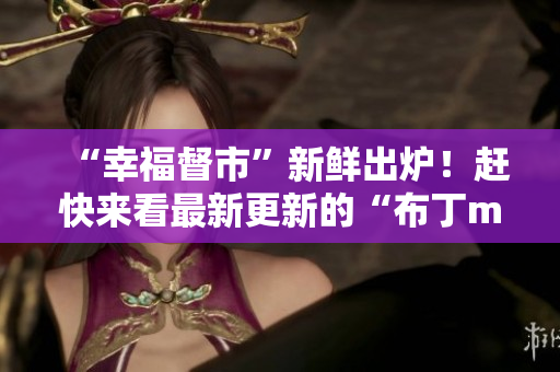 “幸福督市”新鲜出炉！赶快来看最新更新的“布丁mh”啦！
