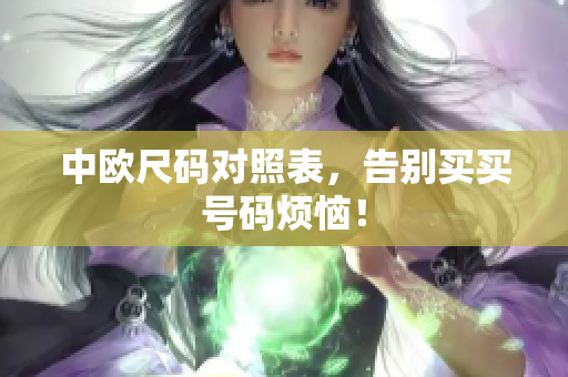 中欧尺码对照表，告别买买号码烦恼！