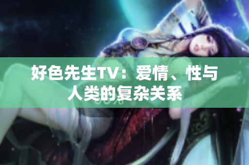 好色先生TV：爱情、性与人类的复杂关系