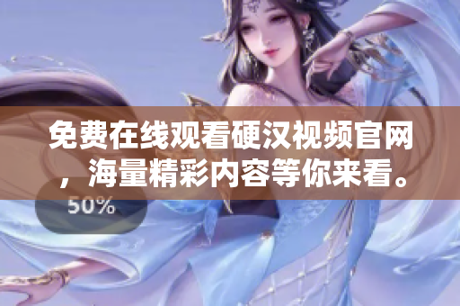 免费在线观看硬汉视频官网，海量精彩内容等你来看。