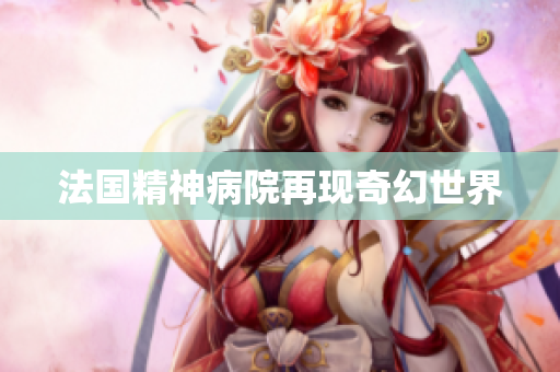 法国精神病院再现奇幻世界