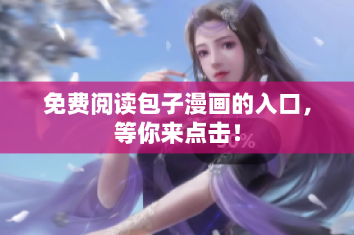 免费阅读包子漫画的入口，等你来点击！