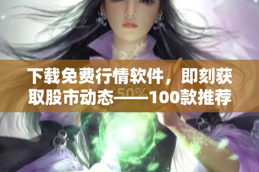 下载免费行情软件，即刻获取股市动态——100款推荐
