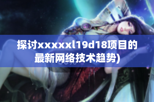 探讨xxxxxl19d18项目的最新网络技术趋势)