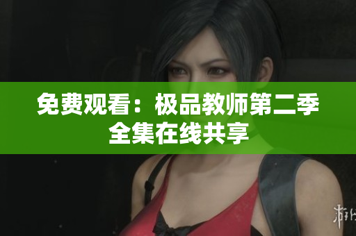 免费观看：极品教师第二季全集在线共享