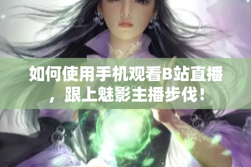 如何使用手机观看B站直播，跟上魅影主播步伐！